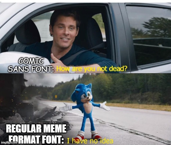 sonic how are you not dead | COMIC SANS FONT:; REGULAR MEME FORMAT FONT: | image tagged in sonic how are you not dead | made w/ Imgflip meme maker