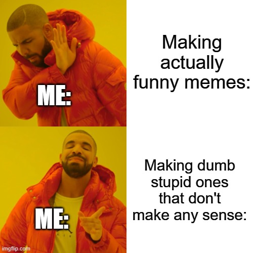 Nope. | Making actually funny memes:; ME:; Making dumb stupid ones that don't make any sense:; ME: | image tagged in memes,drake hotline bling | made w/ Imgflip meme maker