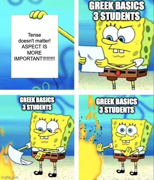 Spongebob yeet | GREEK BASICS 3 STUDENTS; Tense doesn't matter! ASPECT IS MORE IMPORTANT!!!!!!!!! GREEK BASICS 3 STUDENTS; GREEK BASICS 3 STUDENTS | image tagged in spongebob yeet | made w/ Imgflip meme maker