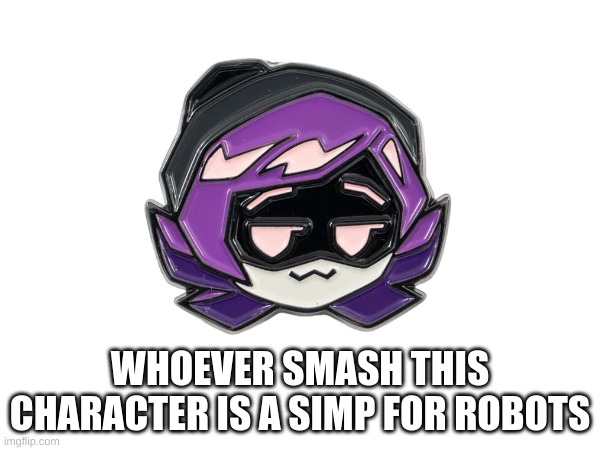 simp | WHOEVER SMASH THIS CHARACTER IS A SIMP FOR ROBOTS | image tagged in murder drones | made w/ Imgflip meme maker