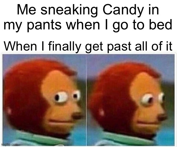 Monkey Puppet Meme | Me sneaking Candy in my pants when I go to bed; When I finally get past all of it | image tagged in memes,monkey puppet | made w/ Imgflip meme maker