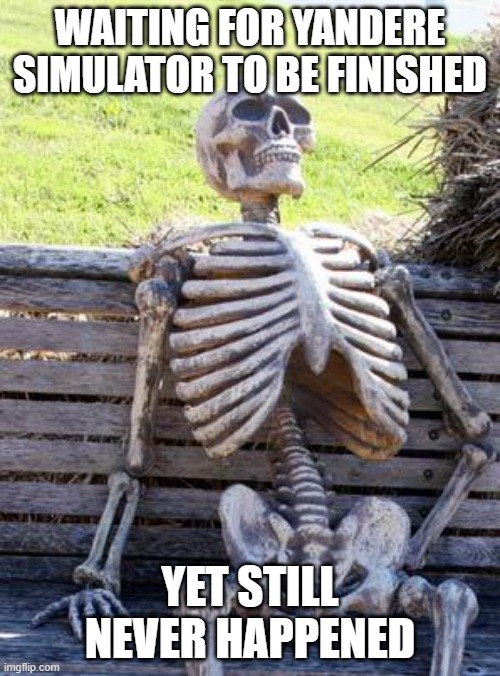 It will never be finished, Still never be... | WAITING FOR YANDERE SIMULATOR TO BE FINISHED; YET STILL NEVER HAPPENED | image tagged in memes,waiting skeleton | made w/ Imgflip meme maker