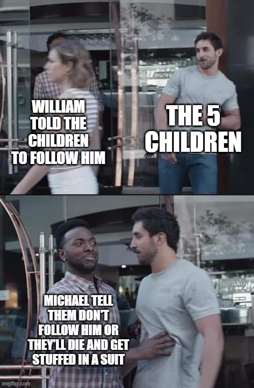 if fnaf had this ending | THE 5 CHILDREN; WILLIAM TOLD THE CHILDREN TO FOLLOW HIM; MICHAEL TELL THEM DON'T FOLLOW HIM OR THEY'LL DIE AND GET STUFFED IN A SUIT | image tagged in black guy stopping,fnaf,memes | made w/ Imgflip meme maker