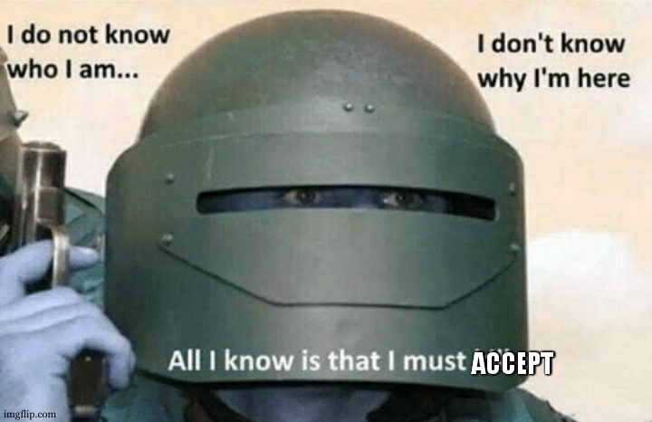 I don't know who I am I don't know why I'm here why I'm here | ACCEPT | image tagged in i don't know who i am i don't know why i'm here why i'm here | made w/ Imgflip meme maker