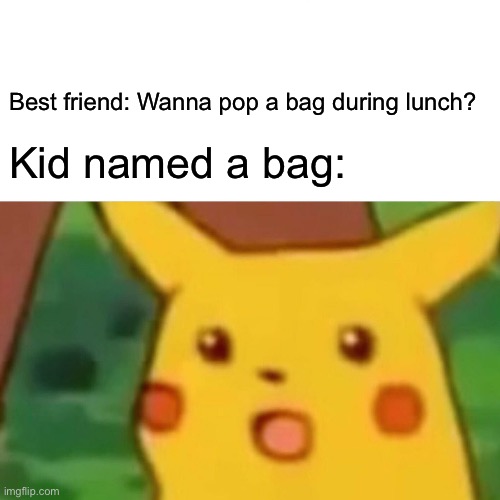 Surprised Pikachu | Best friend: Wanna pop a bag during lunch? Kid named a bag: | image tagged in memes,surprised pikachu | made w/ Imgflip meme maker