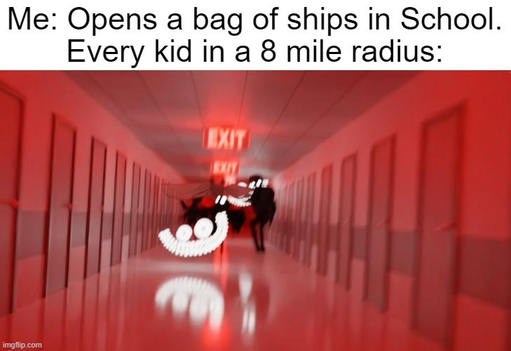 LEAVE ME ALONE | Me: Opens a bag of ships in School.
Every kid in a 8 mile radius: | image tagged in entities running to you | made w/ Imgflip meme maker