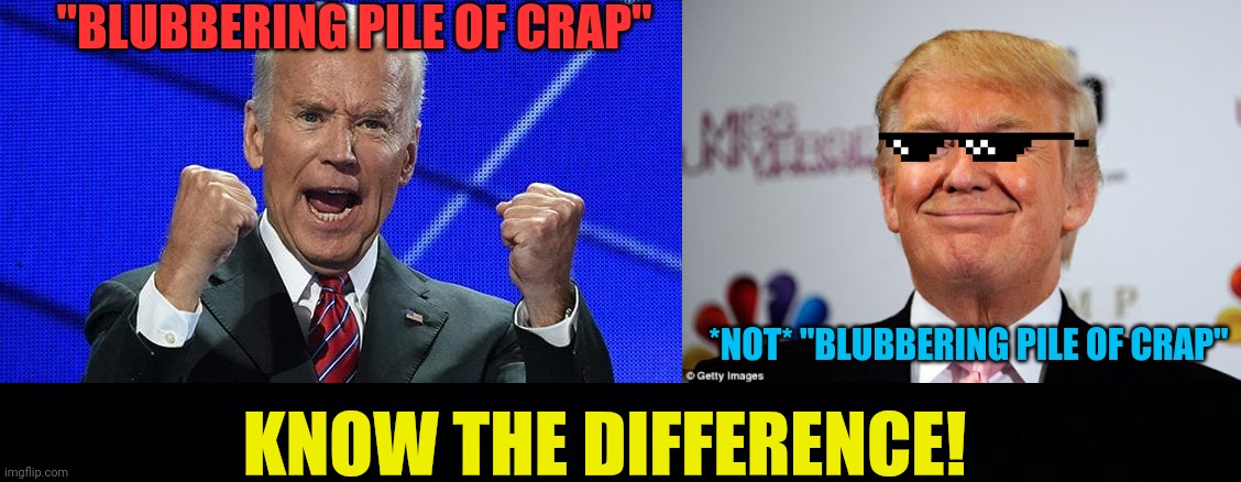 "BLUBBERING PILE OF CRAP" *NOT* "BLUBBERING PILE OF CRAP" KNOW THE DIFFERENCE! | image tagged in joe biden fists angry,donald trump approves,black background | made w/ Imgflip meme maker