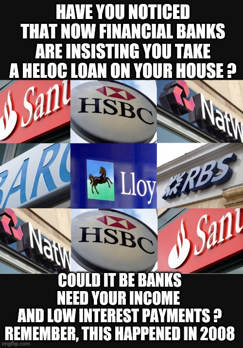 The Big Sale - We Need Money | HAVE YOU NOTICED THAT NOW FINANCIAL BANKS ARE INSISTING YOU TAKE A HELOC LOAN ON YOUR HOUSE ? COULD IT BE BANKS NEED YOUR INCOME 
AND LOW INTEREST PAYMENTS ?
REMEMBER, THIS HAPPENED IN 2008 | image tagged in leftists,biden administration,liberals,democrats,svb | made w/ Imgflip meme maker