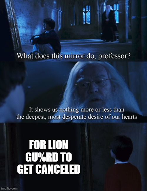 Used in comment | FOR LION GU%RD TO GET CANCELED | image tagged in harry potter mirror | made w/ Imgflip meme maker