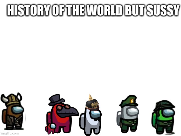 HISTORY OF THE WORLD BUT SUSSY | image tagged in amogus | made w/ Imgflip meme maker