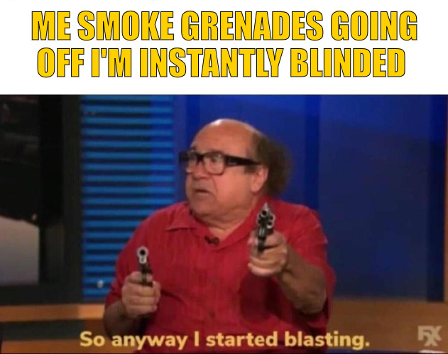 SHOOT FIRST THEN ASK QUESTIONS | ME SMOKE GRENADES GOING OFF I'M INSTANTLY BLINDED | image tagged in so anyway i started blasting | made w/ Imgflip meme maker