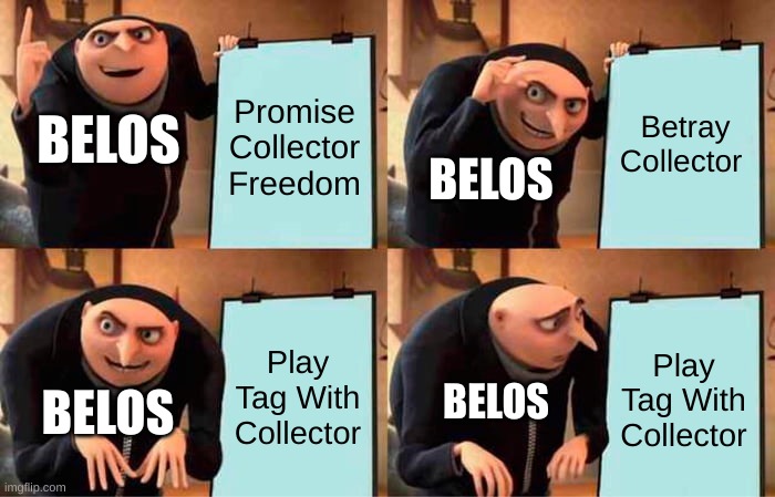 Belos' plan | Betray Collector; Promise Collector Freedom; BELOS; BELOS; Play Tag With Collector; Play Tag With Collector; BELOS; BELOS | image tagged in memes | made w/ Imgflip meme maker