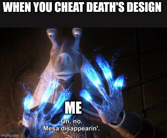 I cheated death's design | WHEN YOU CHEAT DEATH'S DESIGN; ME | image tagged in final destination,memes,jar jar binks | made w/ Imgflip meme maker