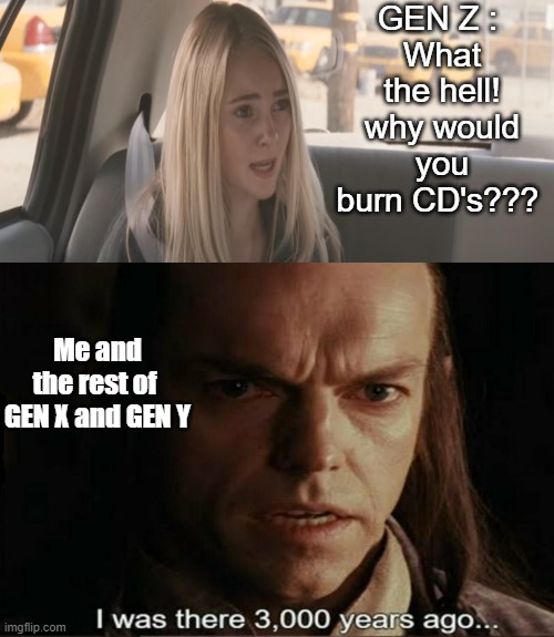 Generation Z taking things literal again and getting emotional | GEN Z : 
What the hell! why would you burn CD's??? Me and the rest of 

GEN X and GEN Y | image tagged in memes,gen z,confusion,gen x,gen y,burning cd's | made w/ Imgflip meme maker