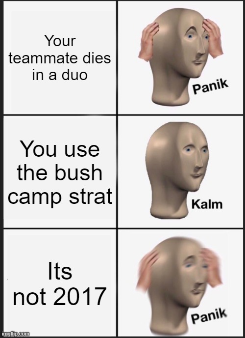 Literally Fortnite |  Your teammate dies in a duo; You use the bush camp strat; Its not 2017 | image tagged in memes,panik kalm panik | made w/ Imgflip meme maker