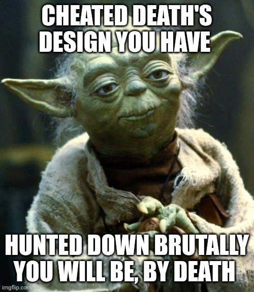 When death hunts you down | CHEATED DEATH'S DESIGN YOU HAVE; HUNTED DOWN BRUTALLY YOU WILL BE, BY DEATH | image tagged in memes,star wars yoda,final destination | made w/ Imgflip meme maker