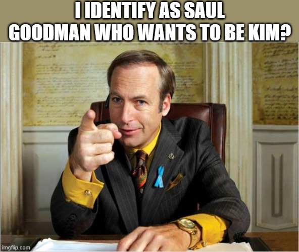 Better call saul | I IDENTIFY AS SAUL GOODMAN WHO WANTS TO BE KIM? | image tagged in better call saul | made w/ Imgflip meme maker