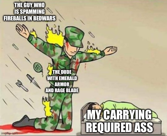 Carrying in bedwars | THE GUY WHO IS SPAMMING FIREBALLS IN BEDWARS; THE DUDE WITH EMERALD ARMOR AND RAGE BLADE; MY CARRYING REQUIRED ASS | image tagged in soldier protecting sleeping child | made w/ Imgflip meme maker