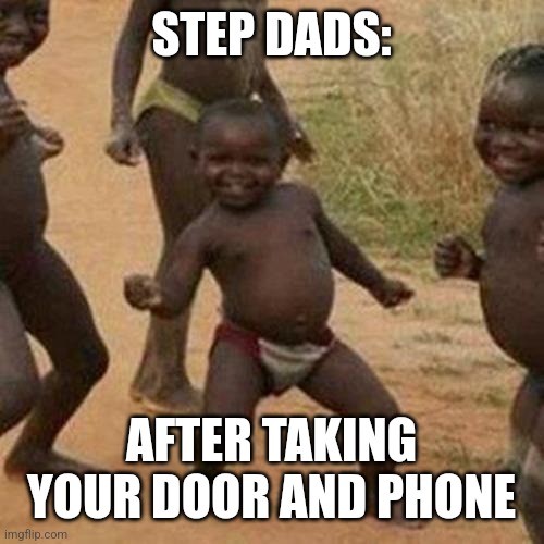 Third World Success Kid | STEP DADS:; AFTER TAKING YOUR DOOR AND PHONE | image tagged in memes,third world success kid | made w/ Imgflip meme maker