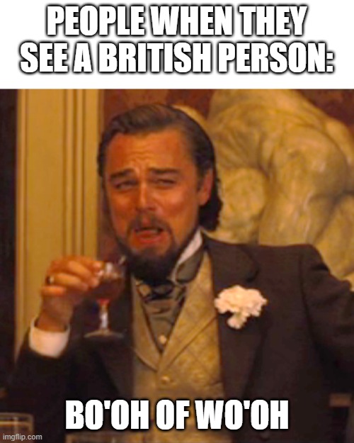 Bo'oh of wo'oh | PEOPLE WHEN THEY SEE A BRITISH PERSON:; BO'OH OF WO'OH | image tagged in memes,laughing leo | made w/ Imgflip meme maker