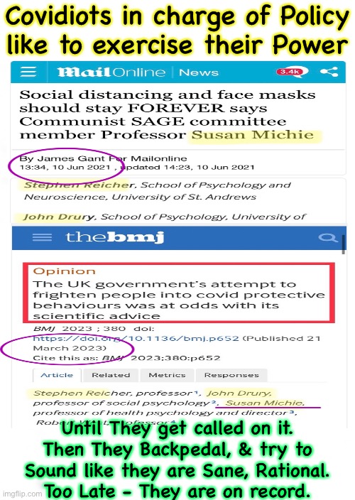 Talking out of both sides of their mouths | Covidiots in charge of Policy
like to exercise their Power; Until They get called on it.
Then They Backpedal, & try to
Sound like they are Sane, Rational.
Too Late - They are on record. | image tagged in memes,idiot lefties have no morals principles values,they want power control money then cya,leftists fjb voters can kissmyass | made w/ Imgflip meme maker
