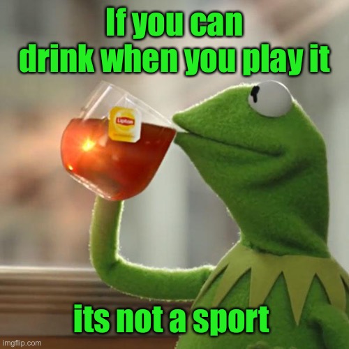 But That's None Of My Business Meme | If you can drink when you play it its not a sport | image tagged in memes,but that's none of my business,kermit the frog | made w/ Imgflip meme maker