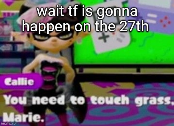 idk i saw ppl talk Abt it | wait tf is gonna happen on the 27th | image tagged in touch grass | made w/ Imgflip meme maker