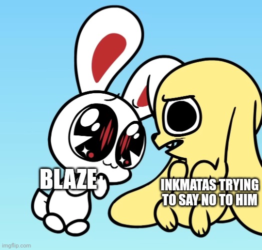 You can't say no to THE EYES | BLAZE; INKMATAS TRYING TO SAY NO TO HIM | image tagged in disturbed chikn nuggit | made w/ Imgflip meme maker