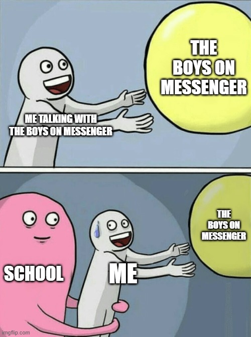 Running Away Balloon Meme | THE BOYS ON MESSENGER; ME TALKING WITH THE BOYS ON MESSENGER; THE BOYS ON MESSENGER; SCHOOL; ME | image tagged in memes,running away balloon | made w/ Imgflip meme maker