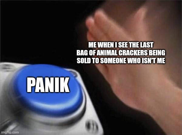 Not the last bag of animal crackers!!! | ME WHEN I SEE THE LAST BAG OF ANIMAL CRACKERS BEING SOLD TO SOMEONE WHO ISN'T ME; PANIK | image tagged in memes,blank nut button,animal crackers | made w/ Imgflip meme maker