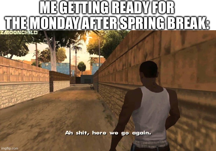 Except when you realize you will see your crush again after a week | ME GETTING READY FOR THE MONDAY AFTER SPRING BREAK: | image tagged in here we go again | made w/ Imgflip meme maker