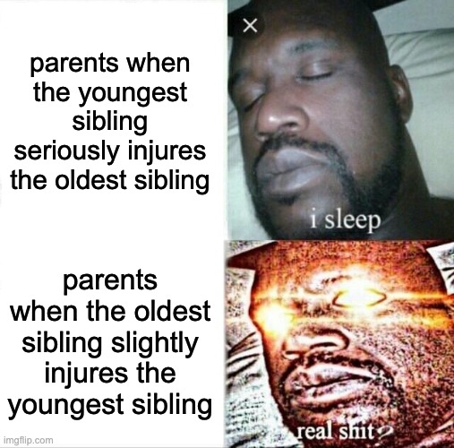 parents | parents when the youngest sibling seriously injures the oldest sibling; parents when the oldest sibling slightly injures the youngest sibling | image tagged in memes,sleeping shaq | made w/ Imgflip meme maker