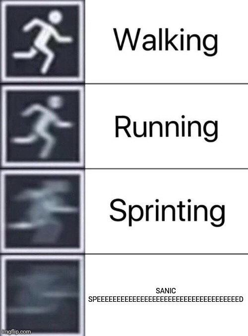S.         A          N          I          C |  SANIC SPEEEEEEEEEEEEEEEEEEEEEEEEEEEEEEEEEEEED | image tagged in walking running sprinting | made w/ Imgflip meme maker