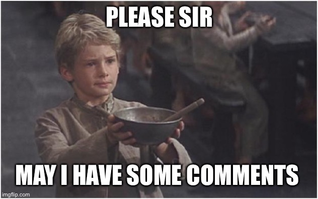 Oliver Twist Please Sir |  PLEASE SIR; MAY I HAVE SOME COMMENTS | image tagged in oliver twist please sir | made w/ Imgflip meme maker