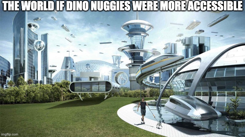 the world | THE WORLD IF DINO NUGGIES WERE MORE ACCESSIBLE | image tagged in the future world if | made w/ Imgflip meme maker