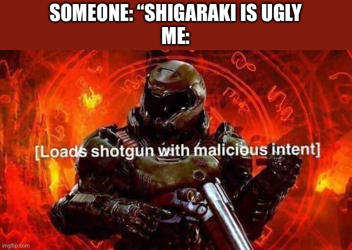 yeah i simp, why? | SOMEONE: “SHIGARAKI IS UGLY
ME: | image tagged in loads shotgun with malicious intent,mha | made w/ Imgflip meme maker