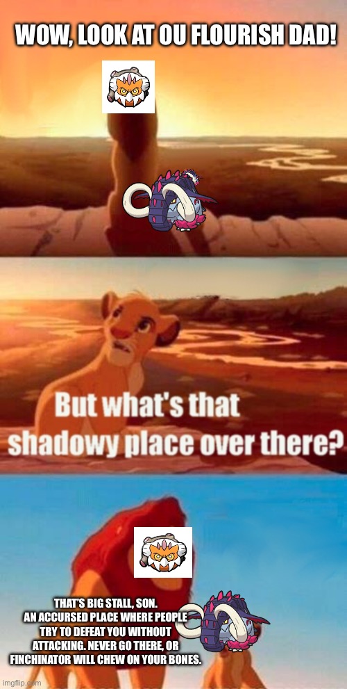 Big stall = hyenas am I right | WOW, LOOK AT OU FLOURISH DAD! THAT’S BIG STALL, SON. AN ACCURSED PLACE WHERE PEOPLE TRY TO DEFEAT YOU WITHOUT ATTACKING. NEVER GO THERE, OR FINCHINATOR WILL CHEW ON YOUR BONES. | image tagged in memes,simba shadowy place | made w/ Imgflip meme maker
