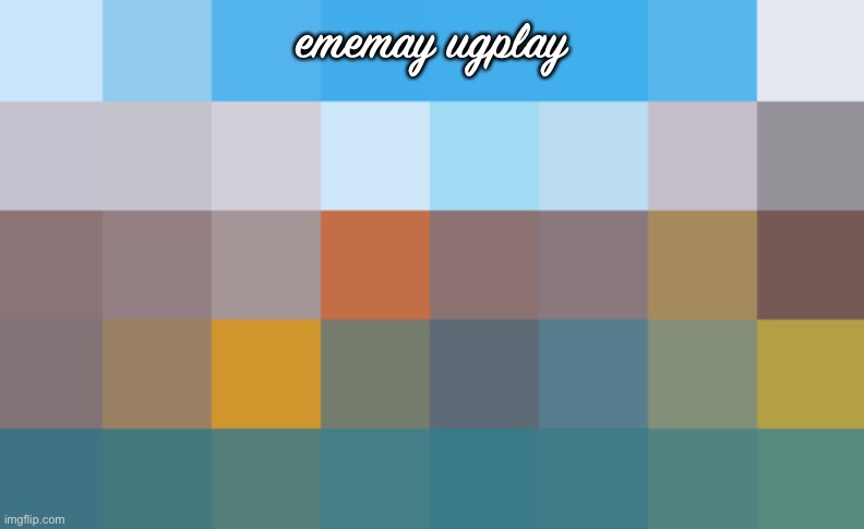 ememay ugplay | made w/ Imgflip meme maker