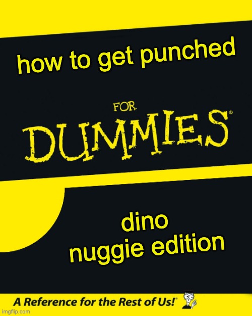 For Dummies | how to get punched dino nuggie edition | image tagged in for dummies | made w/ Imgflip meme maker