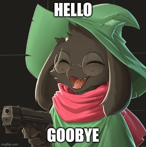 Just saying hello and now goodbye | HELLO; GOOBYE | image tagged in p | made w/ Imgflip meme maker