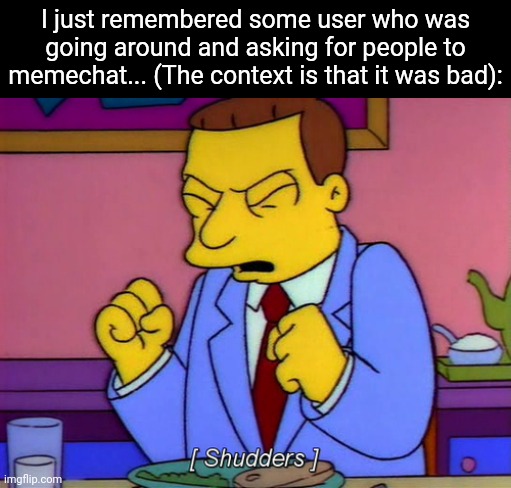 Side-eye | I just remembered some user who was going around and asking for people to memechat... (The context is that it was bad): | image tagged in lionel hutz shudder | made w/ Imgflip meme maker