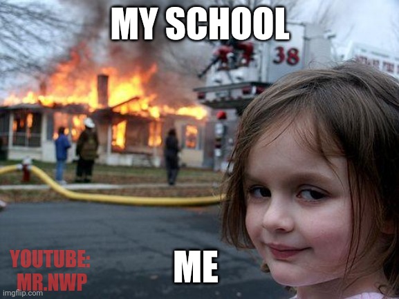 Disaster Girl: My School | MY SCHOOL; ME; YOUTUBE: 
MR.NWP | image tagged in memes,disaster girl,youtube,school,funny,lol | made w/ Imgflip meme maker