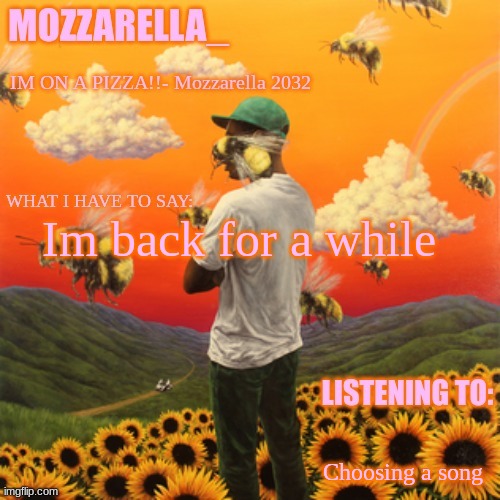 Yerr | Im back for a while; Choosing a song | image tagged in flower boy | made w/ Imgflip meme maker
