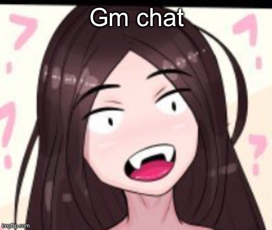 Huh | Gm chat | image tagged in huh | made w/ Imgflip meme maker