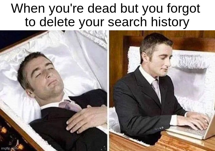 oh no | When you're dead but you forgot 
to delete your search history | image tagged in deceased man in coffin typing | made w/ Imgflip meme maker