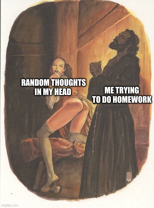 adhd.. | RANDOM THOUGHTS IN MY HEAD; ME TRYING TO DO HOMEWORK | image tagged in oh help me lord | made w/ Imgflip meme maker