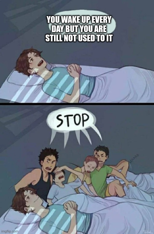 Sleepover Stop | YOU WAKE UP EVERY DAY BUT YOU ARE STILL NOT USED TO IT | image tagged in sleepover stop | made w/ Imgflip meme maker