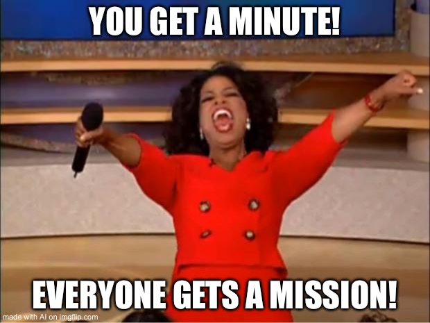 Oprah You Get A Meme | YOU GET A MINUTE! EVERYONE GETS A MISSION! | image tagged in memes,oprah you get a | made w/ Imgflip meme maker