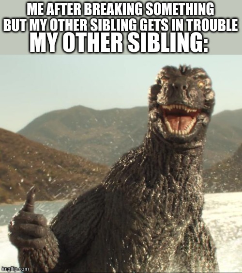 Godzilla approved | MY OTHER SIBLING:; ME AFTER BREAKING SOMETHING BUT MY OTHER SIBLING GETS IN TROUBLE | image tagged in godzilla approved | made w/ Imgflip meme maker