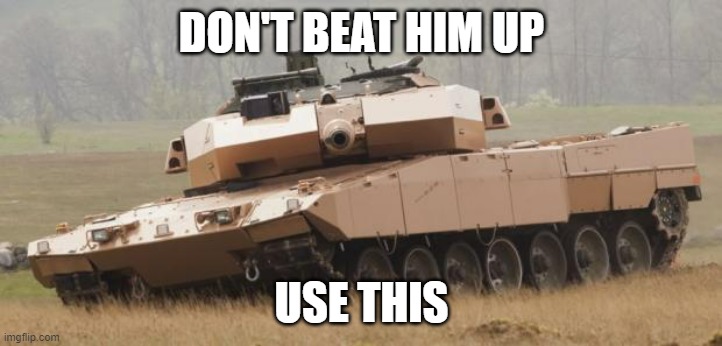 Challenger tank | DON'T BEAT HIM UP USE THIS | image tagged in challenger tank | made w/ Imgflip meme maker